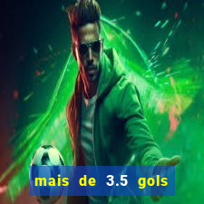 mais de 3.5 gols o que significa